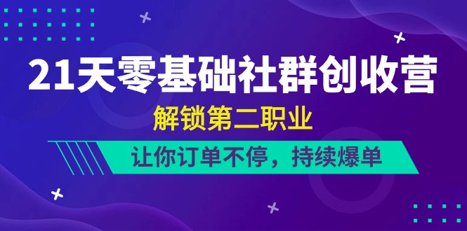 21天零基础社群创收营,解锁第二职业,让你订单不停,持续爆单(22节)