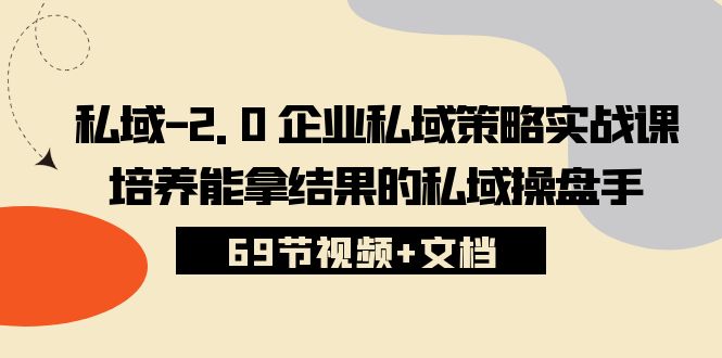 私域2.0企业私域策略实战课,培养能拿结果的私域操盘手 (69节视频+文档) 私域2.0企业私域策略实战课,培养能拿结果的私域操盘手 (69节视频+文档)