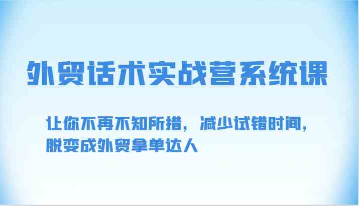 外贸话术实战营系统课-让你不再不知所措,减少试错时间,脱变成外贸拿单达人 外贸话术实战营系统课-让你不再不知所措,减少试错时间,脱变成外贸拿单达人