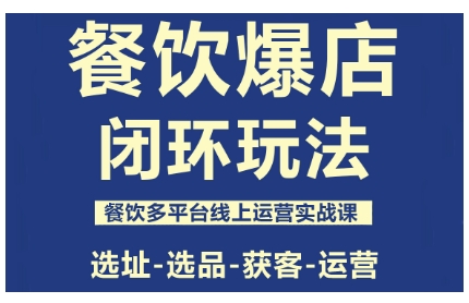 餐饮爆店闭环玩法,餐饮多平台线上运营实战课,选址-选品-获客-运营 餐饮爆店闭环玩法,餐饮多平台线上运营实战课,选址-选品-获客-运营