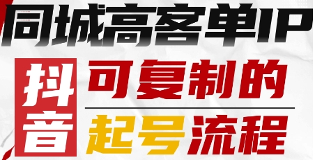 抖音同城高客单IP—可复制的起号流程 抖音同城高客单IP—可复制的起号流程