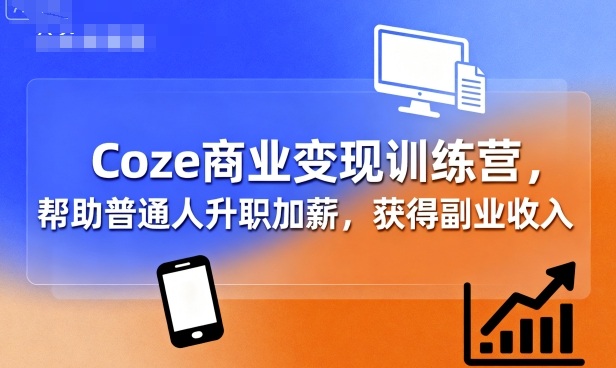 Coze商业变现训练营,帮助普通人升职加薪, 获得副业收入 Coze商业变现训练营,帮助普通人升职加薪, 获得副业收入