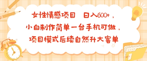 女性情感项目 小白制作简单一台手机可做 项目模式后续自然升大客单 日入6张 女性情感项目 小白制作简单一台手机可做 项目模式后续自然升大客单 日入6张