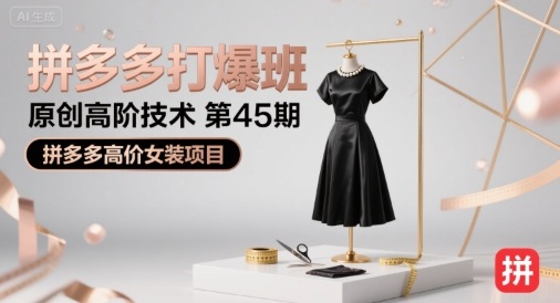 拼多多打爆班原创高阶技术第45期,拼多多高价女装项目 拼多多打爆班原创高阶技术第45期,拼多多高价女装项目