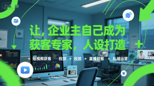 让企业主自己成为获客专家,人设打造+短视频获客+投放+直播获客+私域运营 让企业主自己成为获客专家,人设打造+短视频获客+投放+直播获客+私域运营