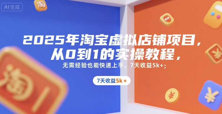 2025年淘宝虚拟店铺项目，从0到1的实操教程，无需经验也能快速上手，7天收益5k+