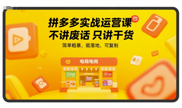 拼多多实战运营课 不讲废话只讲干货、简单粗暴 能落地、可复制