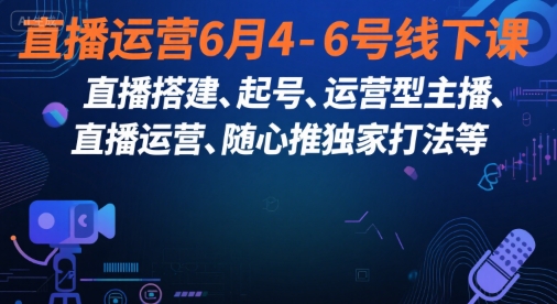 直播运营线下课6月开讲、从搭建起号到主播培养、揭秘独家打法与实战运营