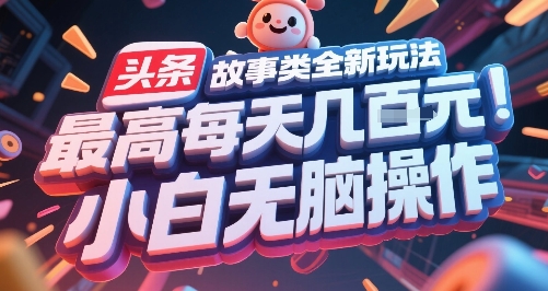 头条故事新玩法、每日多篇轻松创作、新手也能快速上手