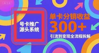 号卡推广源头系统解析、单卡分销收益倍增秘诀、引流到变现全流程拆解