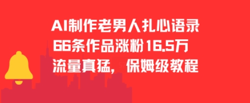 AI制作老男人扎心语录、66作品涨粉16.5万、保姆级教程揭秘流量密码