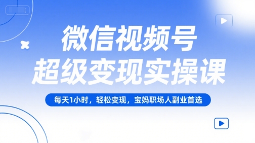 微信视频号变现实战、每天1小时轻松创收、宝妈职场人副业优选
