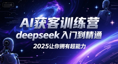 AI获客训练营、从DeepSeek入门到精通、2025赋能商业超能力
