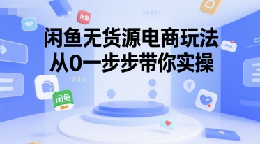 闲鱼零货源电商实战、从入门到精通、手把手带你步步实操
