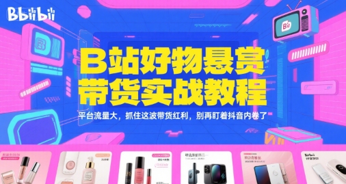 B站流量红利新蓝海、好物悬赏带货实战指南、突破抖音内卷实现增长