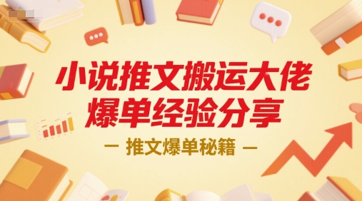 小说推文搬运爆单秘籍、大佬实战经验分享、月入过万核心技巧全解析