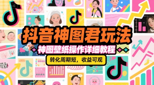 抖音神图君玩法 神图壁纸操作详细教程、转化周期短 收益可观、收益可观