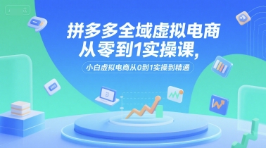 拼多多虚拟电商从零起步、新手实操入门指南、精通虚拟店铺全流程