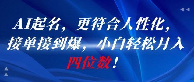 AI起名一键生成、人性化设计更贴心、新手接单月入轻松过万