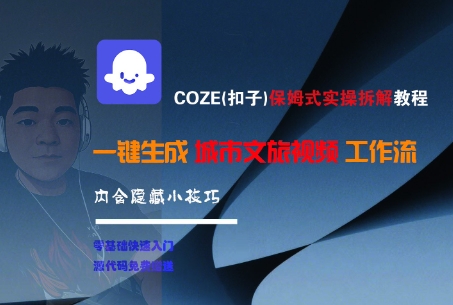 COZE保姆级实操教程、一键生成城市文旅视频、掌握隐藏技巧提升效率