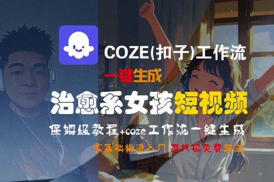 COZE工作流保姆级教程、零基础生成治愈系短视频、轻松制作女孩主题内容