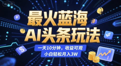 AI头条蓝海玩法揭秘、每天十分钟操作、新手也能月入三万