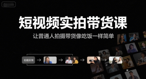 短视频实拍带货课、零基础轻松上手、让拍摄带货像吃饭一样简单