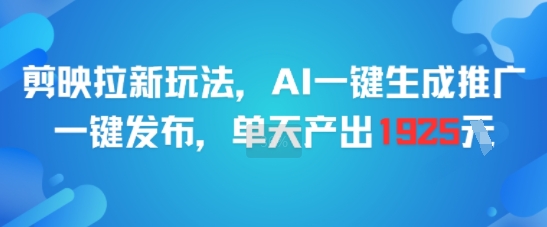 剪映AI推广新玩法、一键生成高效发布、单日收益高达1925