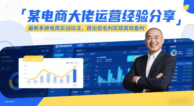 电商大佬实战经验分享、最新系统运营玩法、突破低毛利实现高效盈利