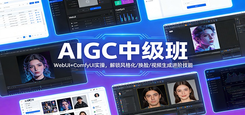 AIGC中级班、WebUI+ComfyUI实操、解锁风格化/换脸/视频生成进阶技能