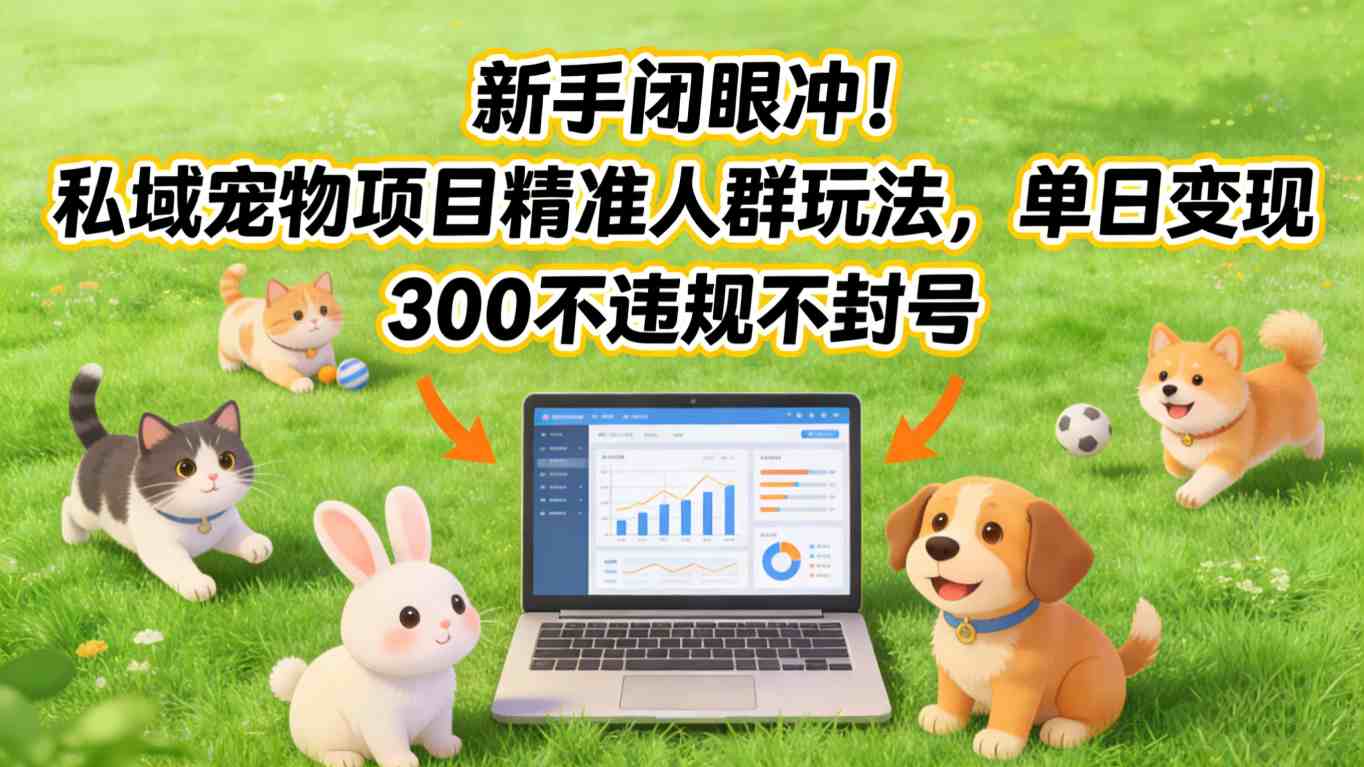 新手入局私域宠物项目、精准锁定目标人群、单日稳定变现三单