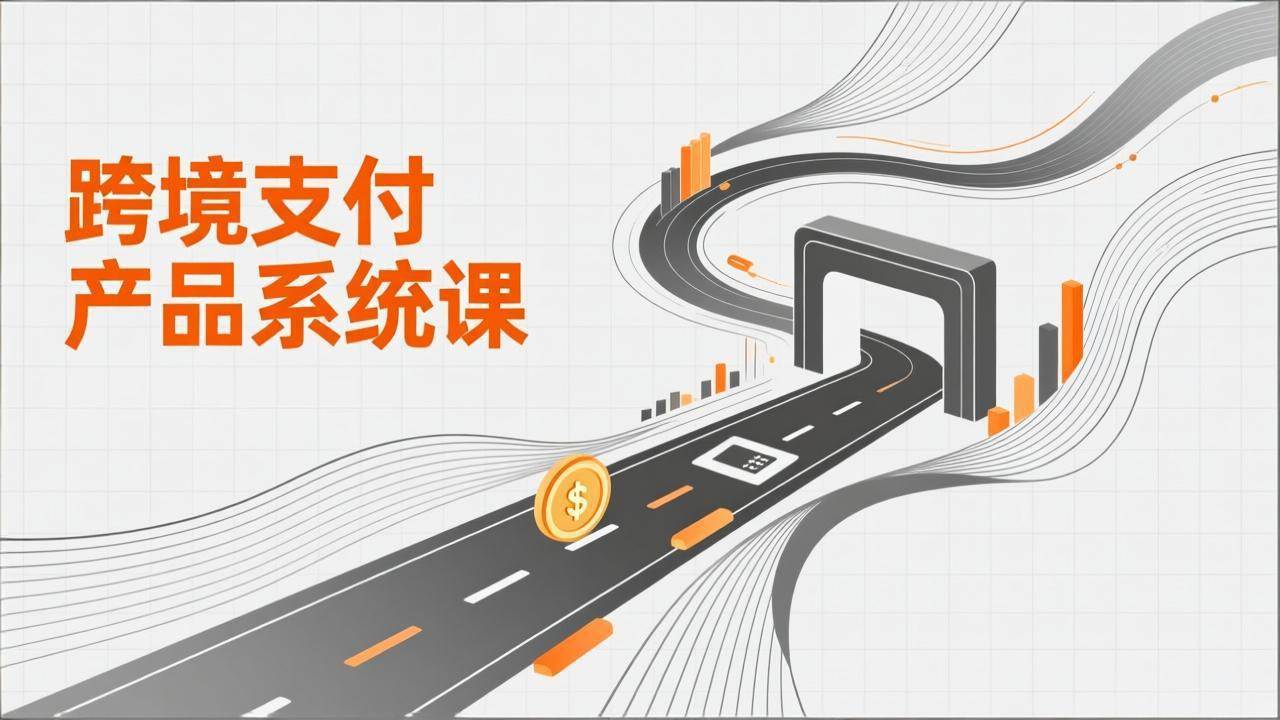 跨境支付产品系统课、理论通道解析与核心设计、附赠原型助力升职加薪