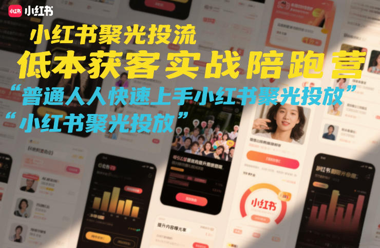 小红书聚光投流实战指南、低成本获客核心技巧、新手快速上手陪跑营
