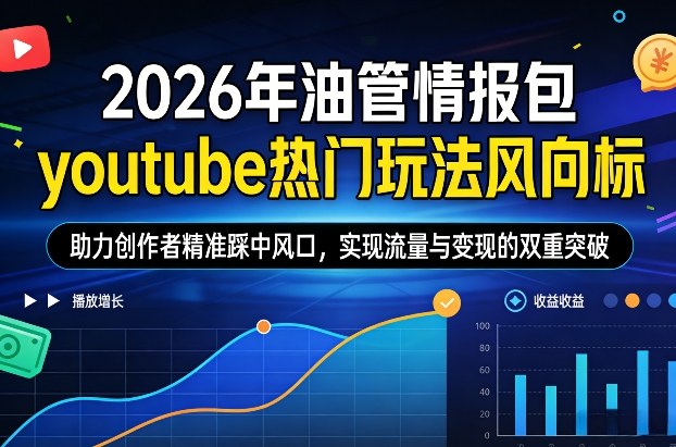 2026油管趋势前瞻、热门赛道与变现攻略、助力创作者抢占流量新高地