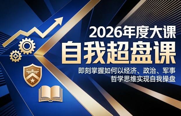 自我超盘课2026年度大课、掌握四大思维操盘术、实现人生全局掌控与突破