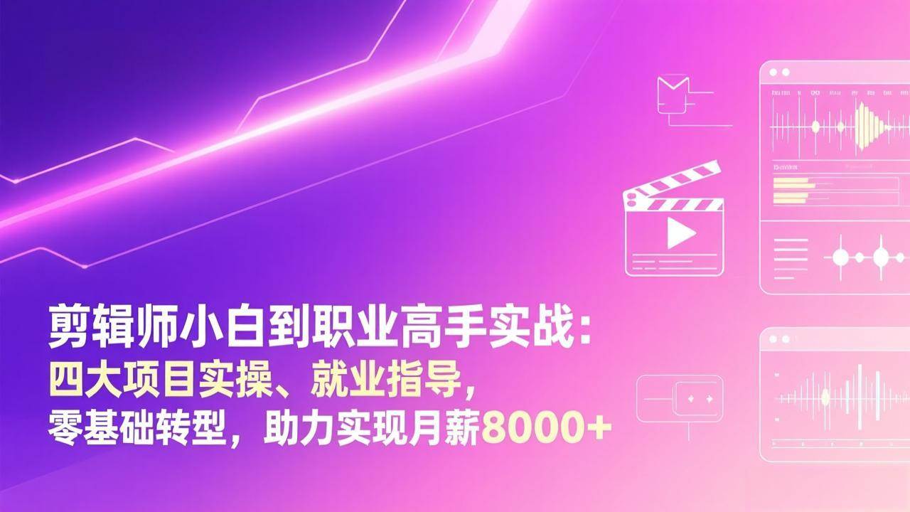 剪辑小白到高手实战、四大项目就业指导、零基础转型月薪八千