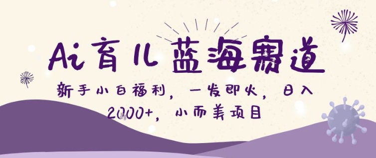 AI育儿新蓝海、新手小白轻松上手、日入200加小而美项目揭秘