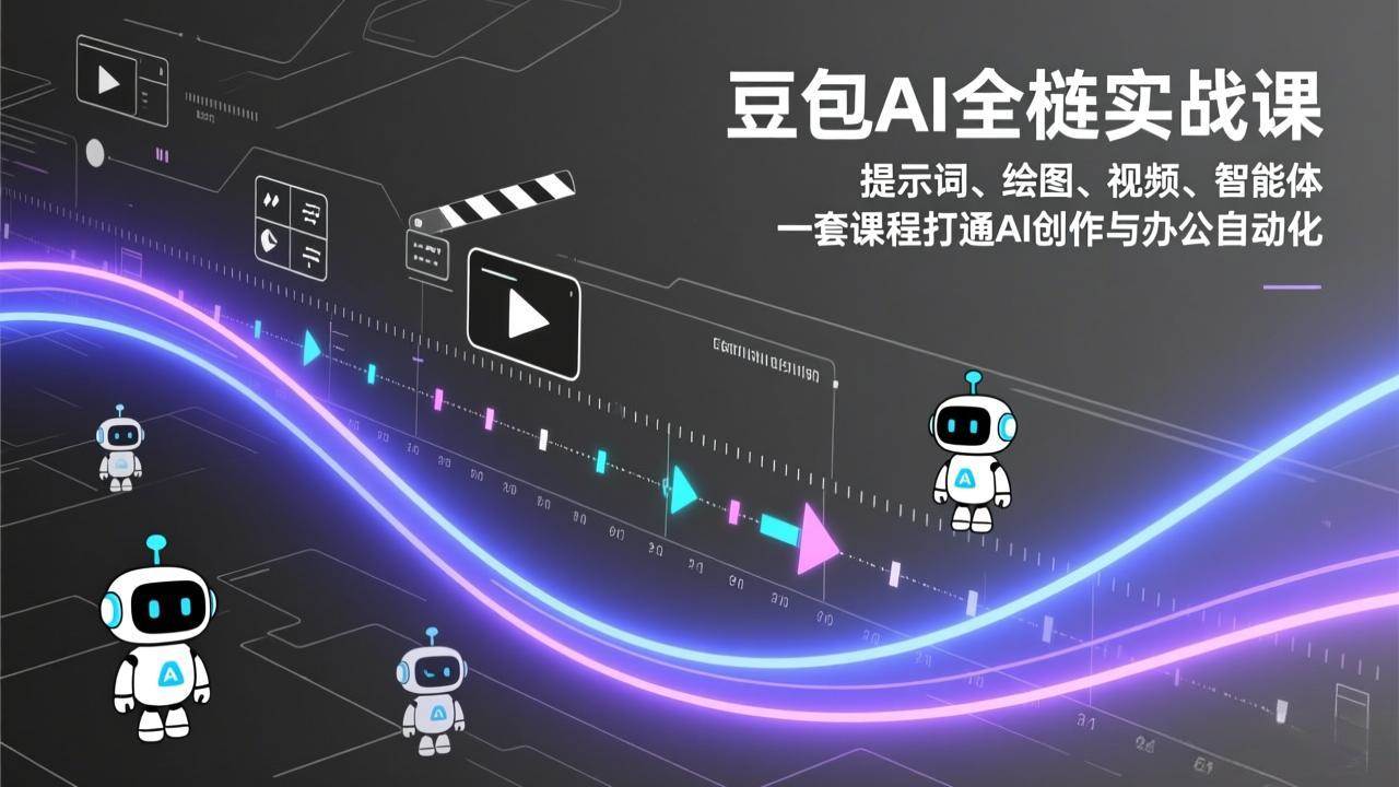 豆包AI全栈实战课、提示词绘图视频智能体、打通AI创作与办公自动化
