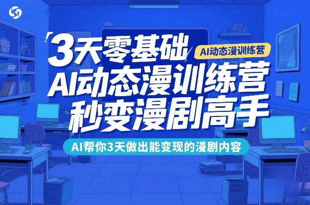 零基础3天速成AI动态漫、高效产出变现内容、助你进阶漫剧创作高手