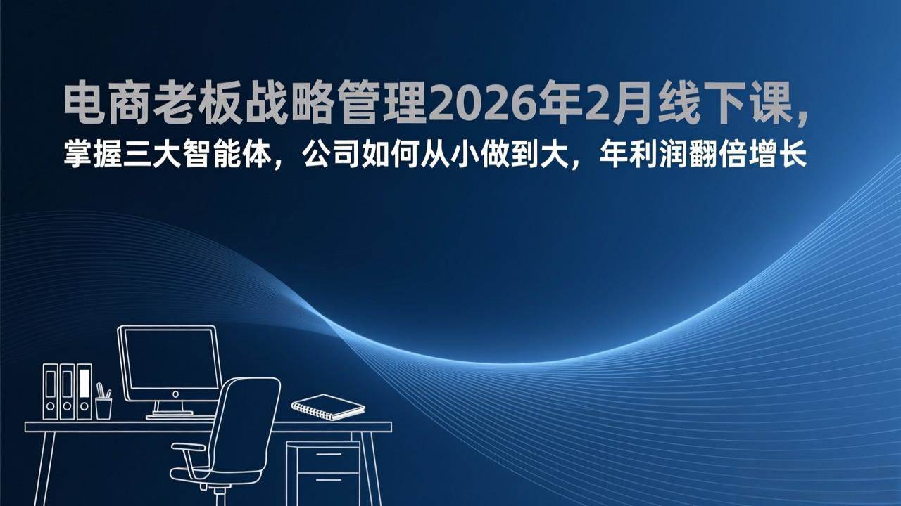 电商老板战略管理线下课、掌握三大智能体赋能、实现年利润翻倍增长