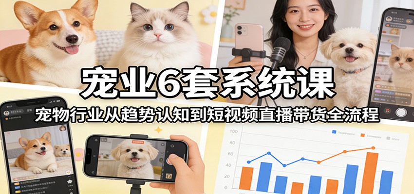 洞察行业趋势、掌握六套系统课程、实战短视频直播带货全流程