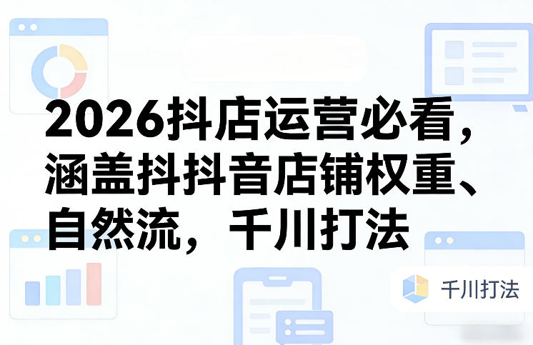 2026抖店运营指南、店铺权重与自然流量解析、千川高效打法全攻略