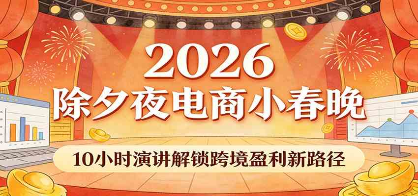 2026电商除夕盛典、十小时干货分享、跨境掘金新路径全解析