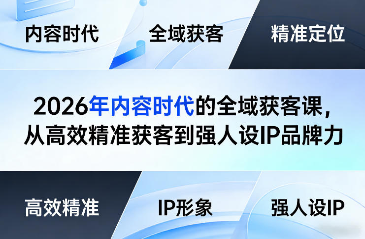 2026内容时代全域获客、高效精准引流转化、构建强IP品牌人设