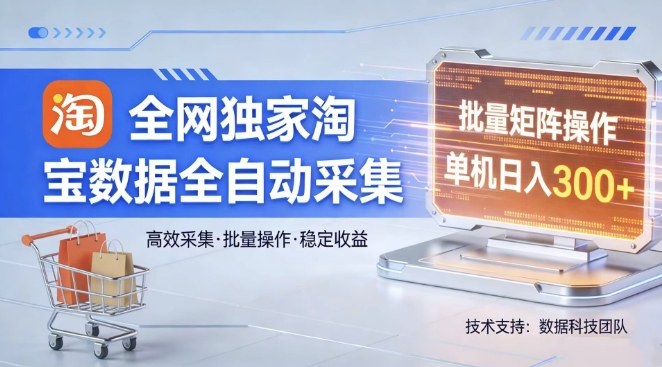 淘宝数据全自动采集项目、全网独家揭秘、单机批量矩阵日入300