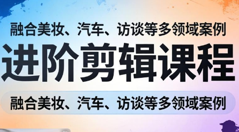 阿江老师进阶剪辑课 多领域实战案例 掌握核心剪辑技法