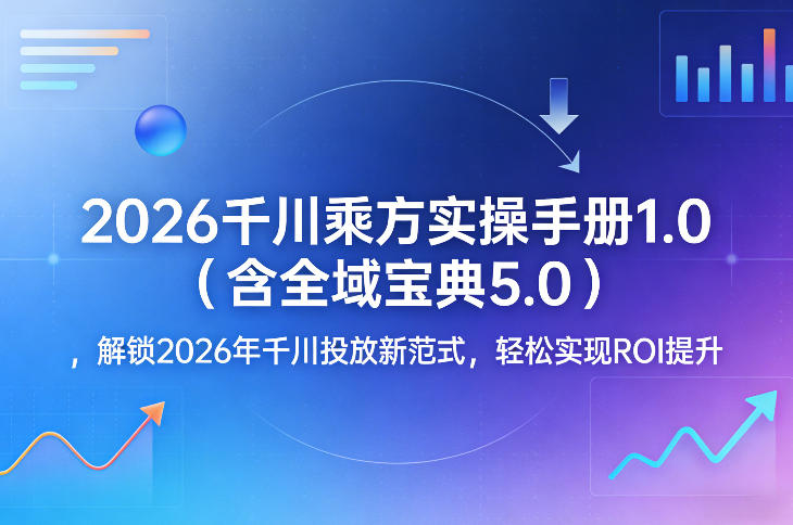 2026千川乘方实操手册1.0（含全域宝典5.0）、解锁2026年千川投放新范式、轻松实现ROI提升