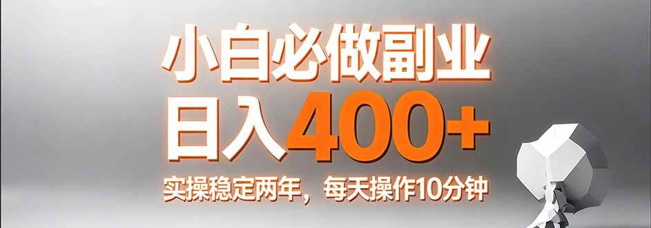 （17648期）小白必做副业日入400+、真实实操稳定两年、每天操作10分钟
