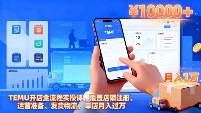 （16441期）TEMU开店全流程实操课，覆盖店铺注册、运营准备、发货物流，单店月入过万