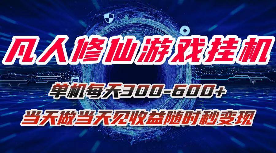 （15837期）凡人修仙游戏挂机单机每天300-600+a当天做当天见收益随时在线秒变现